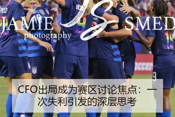 CFO出局成为赛区讨论焦点：一次失利引发的深层思考