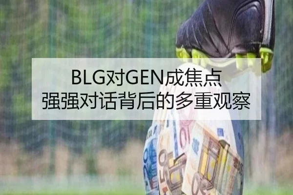 BLG对GEN成焦点 强强对话背后的多重观察